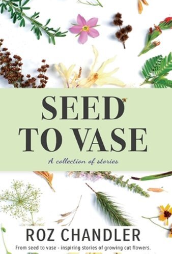 Seed To Vase: How growing cut flowers inspired lives to bloom by Roz Chandler