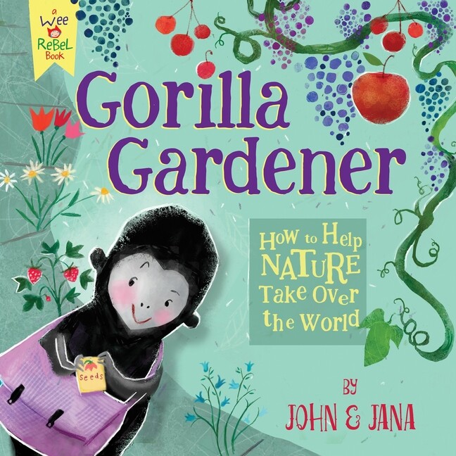 Gorilla Gardener Guide to Helping Nature Thrive and Transform the World