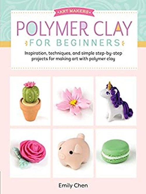 Polymer Clay for Beginners : Inspiration, Techniques, and Simple