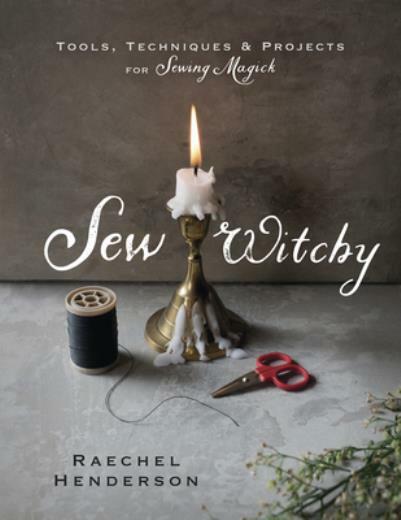 Sew Witchy: Tools, Techniques & Projects For Sewing Magick
