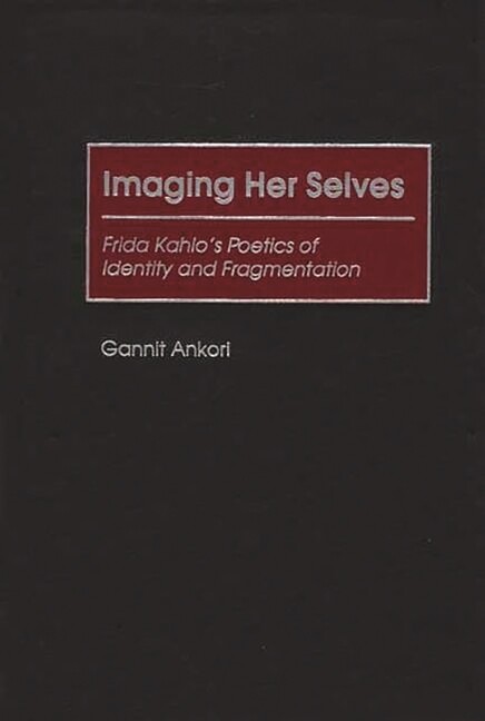 Imaging Her Selves: Frida Kahlo's Poetics Of Identity And Fragmentation