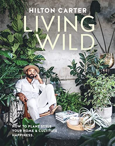 Living Wild: Plant Style Your Home and Cultivate Happiness by Carter