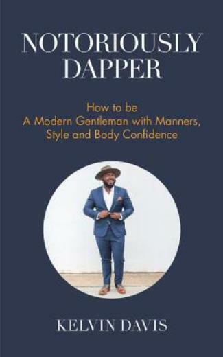 Notoriously Dapper: How To Be A Modern Gentleman With Manners, Style And Bo...