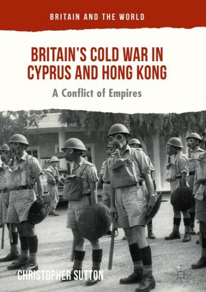 Britain’s Cold War in Cyprus and Hong Kong : A Conflict of Empires, Hardcover...