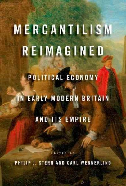 Mercantilism Reimagined : Political Economy in Early Modern Britain and Its E...