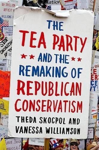 The Tea Party and the Remaking of Republican Conservatism - VERY GOOD