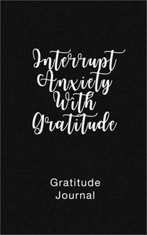 Gratitude Journal Interrupt Anxiety With Gratitude: Daily Gratitude Book to Prac