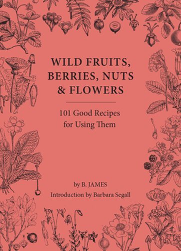 Discover 101 Wild Recipes for Fruits, Berries, Nuts, and Flowers by James