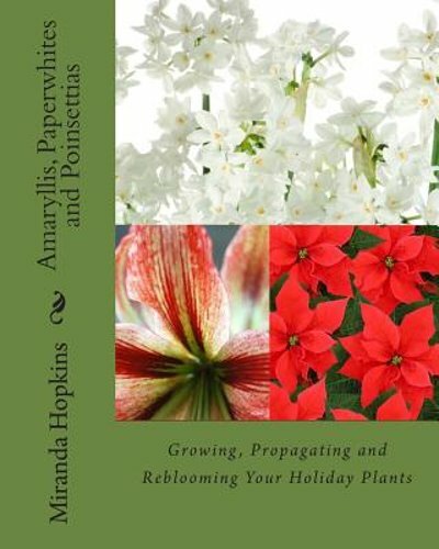 Amaryllis, Paperwhites and Poinsettias: Growing, Propagating and Reblooming Your