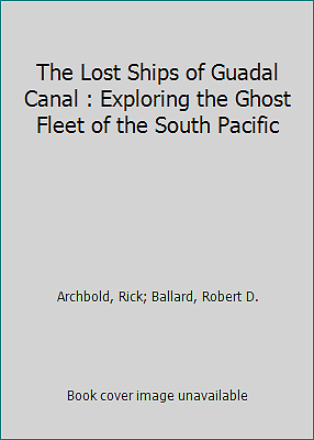 The Lost Ships of Guadal Canal : Exploring the Ghost Fleet of the South Pacific