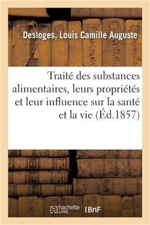 Trait� Des Substances Alimentaires: Leurs Propri�t�s Et Leur Influence Sur La Sa
