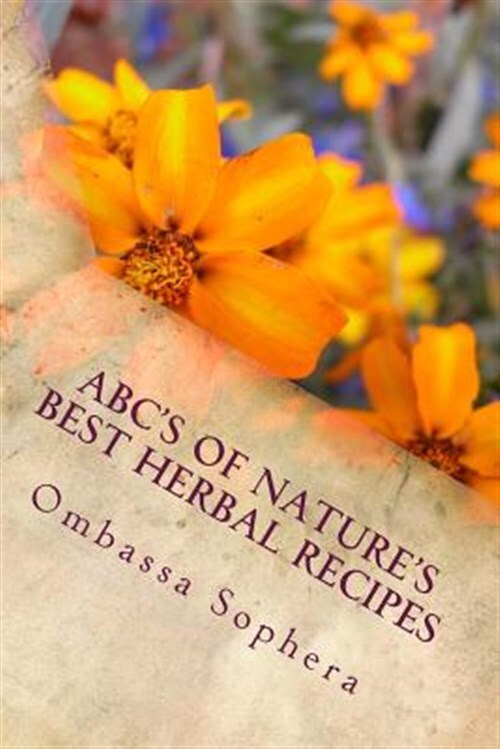 ABC's of Nature's Best Herbal Recipes : Simple Recipes for Tonics, Teas, Poul...