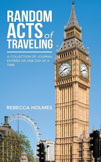 Random Acts Of Traveling: A Collection Of Journal Entries Or One Day At A T...