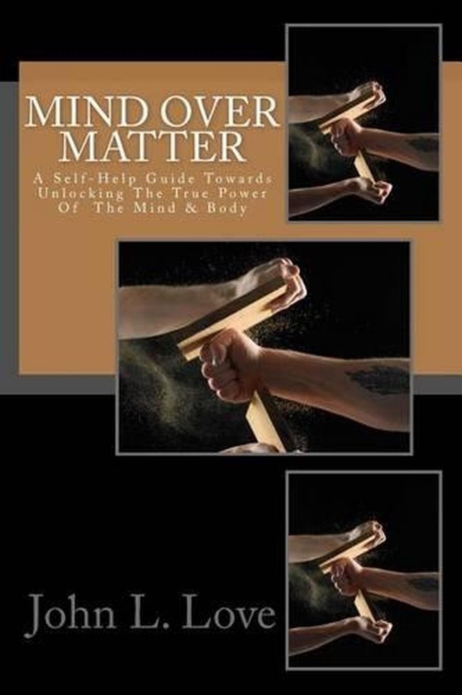 Mind Over Matter: A Self-Help Guide Towards Unlocking The True Power Of The Mind