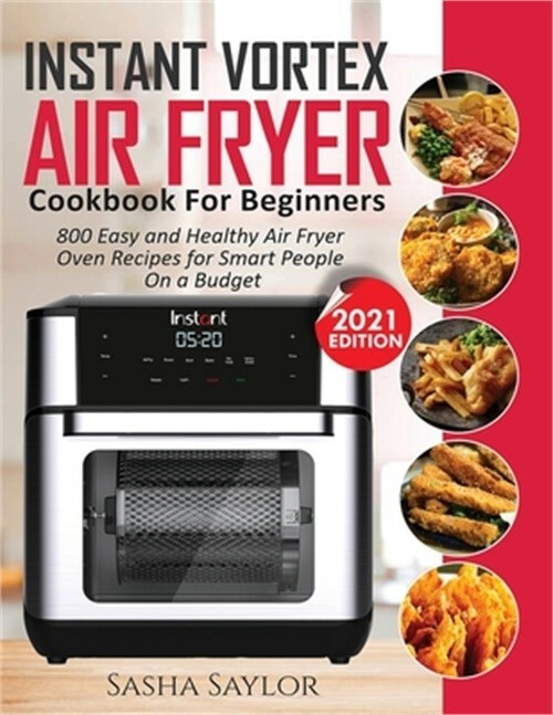 Instant Vortex Air Fryer Cookbook for Beginners – 800 Easy Healthy Recipes on a Budget by Sasha Saylor