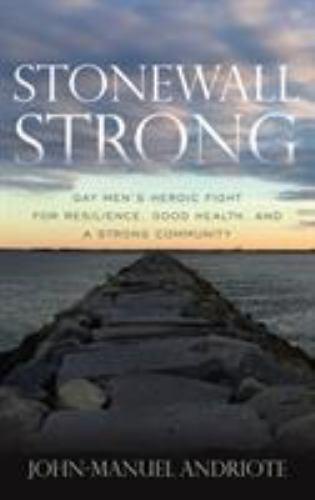 Stonewall Strong: Gay Men's Heroic Fight for Resilience, Good Health, and a Stro