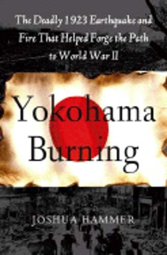 Yokohama Burning: The Deadly 1923 Earthquake and Fire That Helped Forge the Path