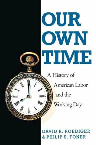 Our Own Time: A History of American Labor and the Working Day by Philip S Foner