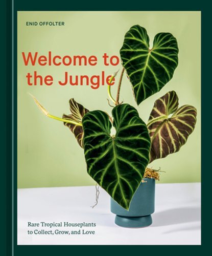 Welcome to the Jungle: Rare Tropical Houseplants to Collect, Grow, and Love: New