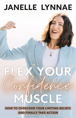 Flex Your Confidence Muscle: How to Overcome Your Limiting Beliefs and Finally