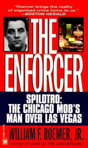 Enforcer: Spilotro: The Chicago Mob's Man Over Las Vegas by William F Roemer