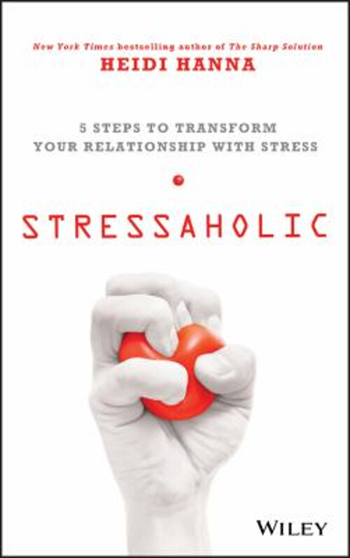 Stressaholic : 5 Steps to Transform Your Relationship with Stress
