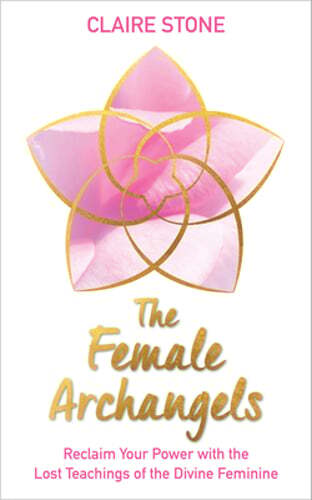 The Female Archangels: Reclaim Your Power with the Lost Teachings of the Divine