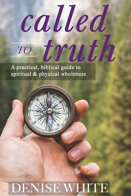 Called to Truth: A Practical Biblical Guide for Spiritual and Physical Wholeness