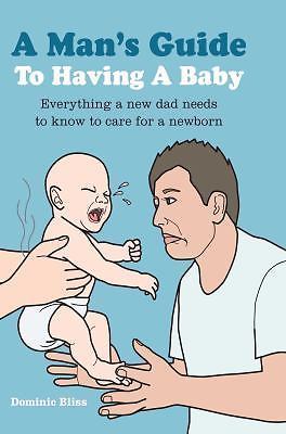 A Man's Guide to Having a Baby: Ev- hardcover, 9781909313132, Dominic Bliss, new