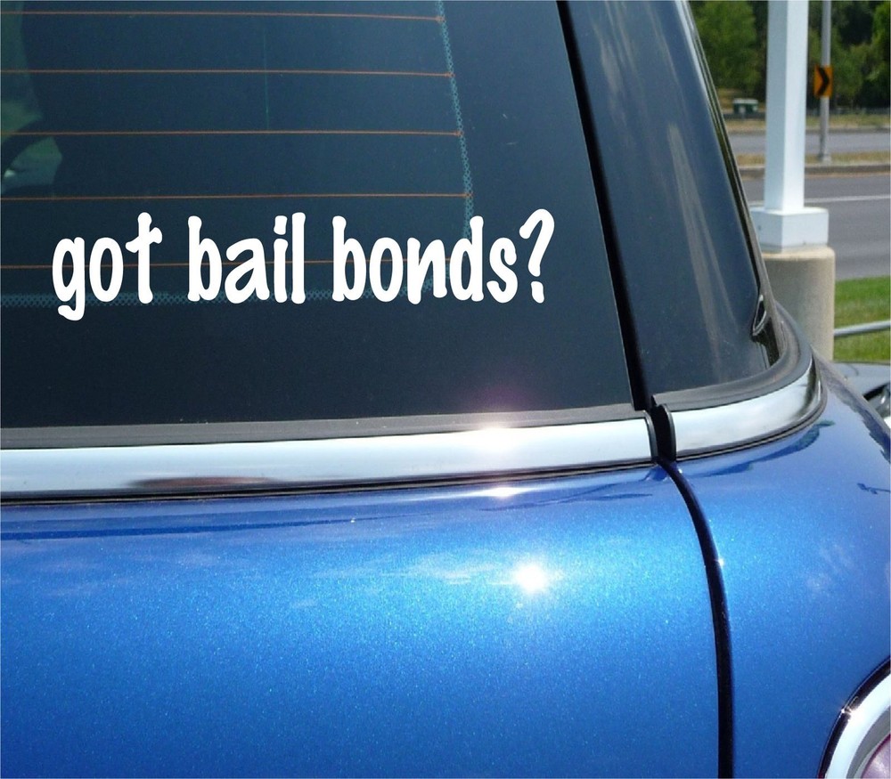 got bail bonds? CAR DECAL BUMPER STICKER VINYL FUNNY JOKE WINDOW