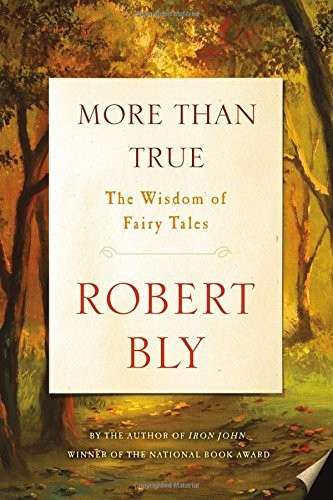 More Than True The Wisdom of Fairy Tales by Robert Bly 2018 Hardcover
