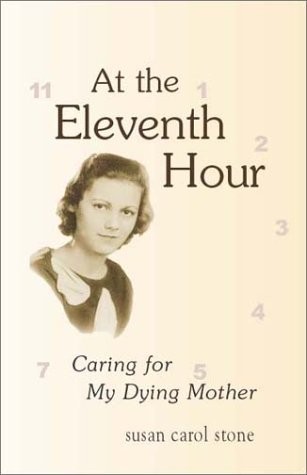 At the Eleventh Hour : Caring for My Dying Mother by Susan Carol Stone (2001, Perfect)