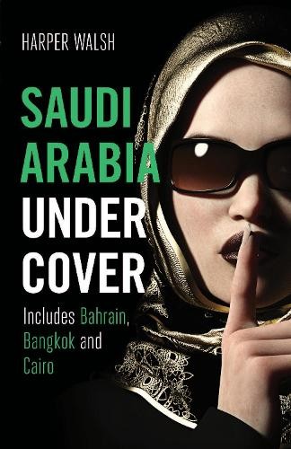 Saudi Arabia Undercover by Harper Walsh - Bahrain, Bangkok & Cairo Travel Guide 2019 Trade Paperback