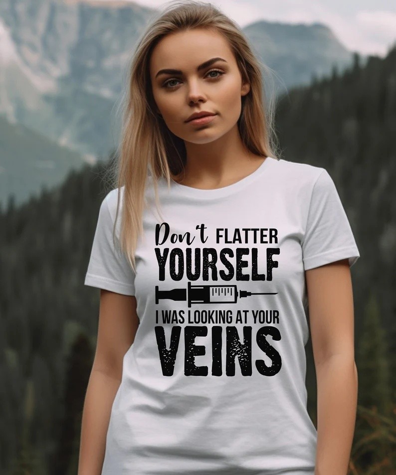 Don't Flatter Yourself I Was Looking at Your Veins Funny Nurse Shirt