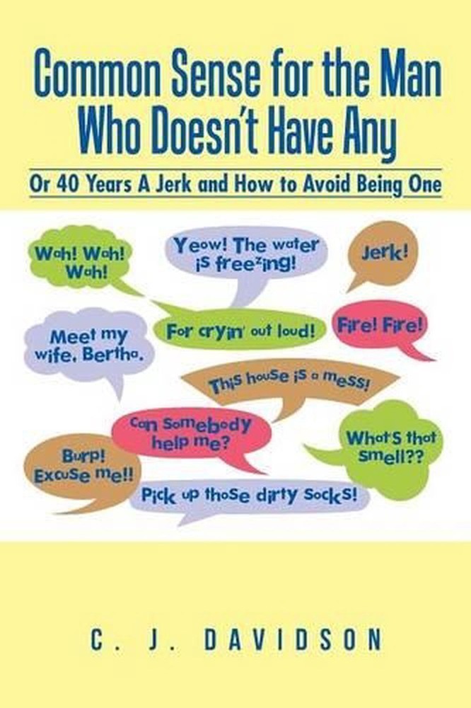 Common Sense for the Man Who Doesn't Have Any: Or 40 Years A Jerk and How to Avo